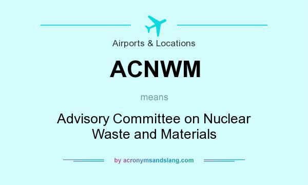 What does ACNWM mean? It stands for Advisory Committee on Nuclear Waste and Materials