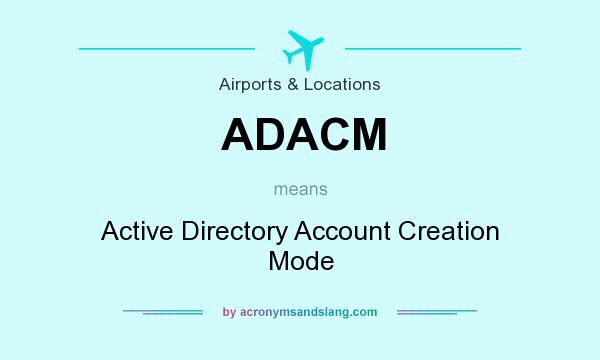 What does ADACM mean? It stands for Active Directory Account Creation Mode