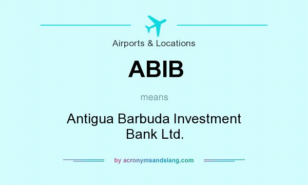 What does ABIB mean? It stands for Antigua Barbuda Investment Bank Ltd.