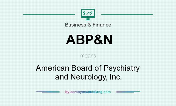 What does ABP&N mean? It stands for American Board of Psychiatry and Neurology, Inc.