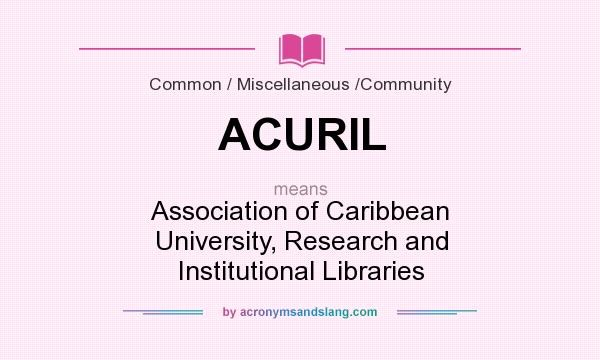 What does ACURIL mean? It stands for Association of Caribbean University, Research and Institutional Libraries