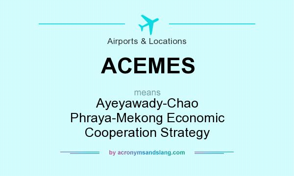 What does ACEMES mean? It stands for Ayeyawady-Chao Phraya-Mekong Economic Cooperation Strategy