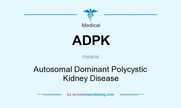 What does ADPK mean? It stands for Autosomal Dominant Polycystic Kidney Disease