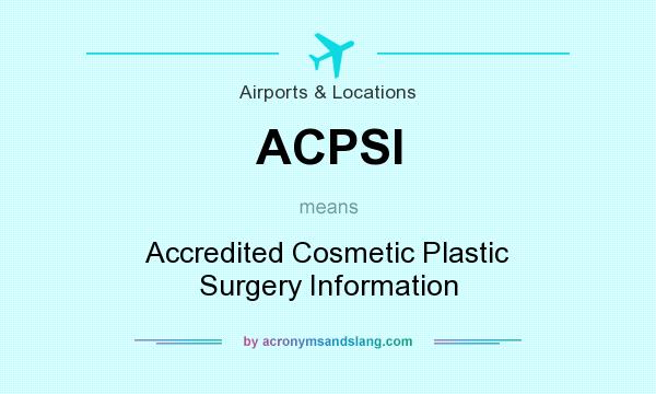 What does ACPSI mean? It stands for Accredited Cosmetic Plastic Surgery Information