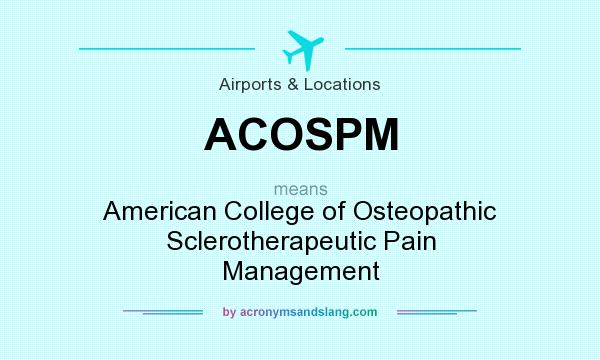 What does ACOSPM mean? It stands for American College of Osteopathic Sclerotherapeutic Pain Management