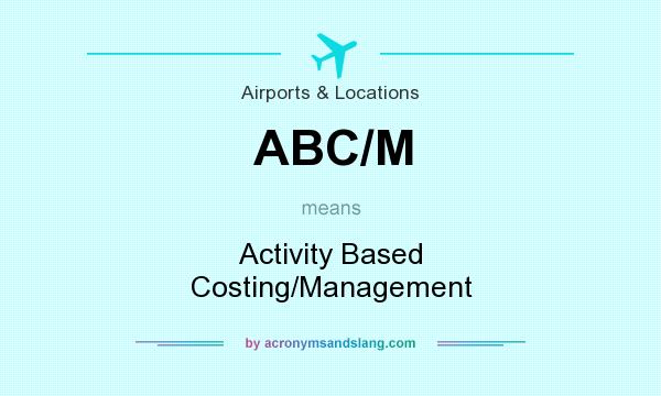 What does ABC/M mean? It stands for Activity Based Costing/Management