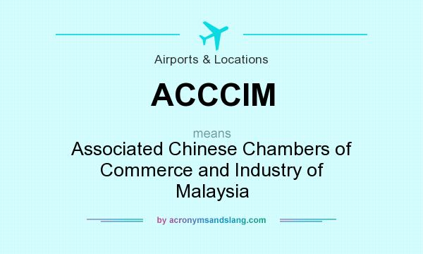 What does ACCCIM mean? It stands for Associated Chinese Chambers of Commerce and Industry of Malaysia