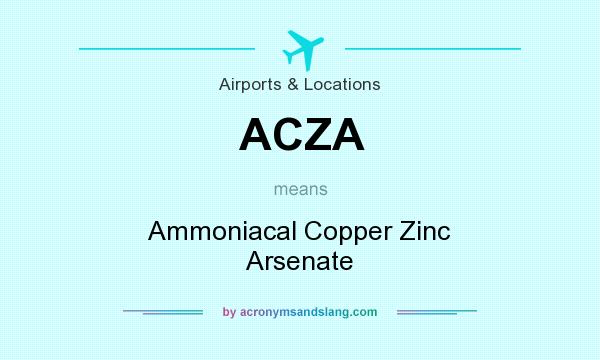 What does ACZA mean? It stands for Ammoniacal Copper Zinc Arsenate