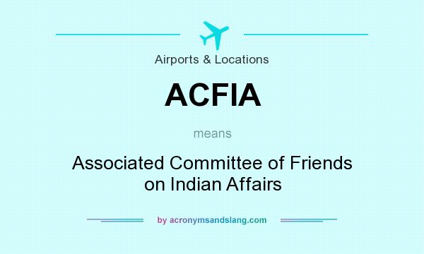 What does ACFIA mean? It stands for Associated Committee of Friends on Indian Affairs