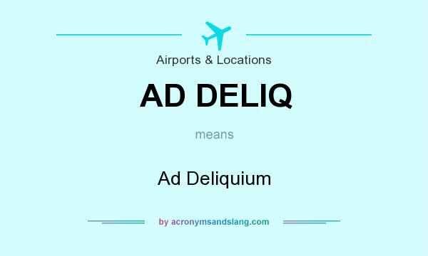 What does AD DELIQ mean? It stands for Ad Deliquium