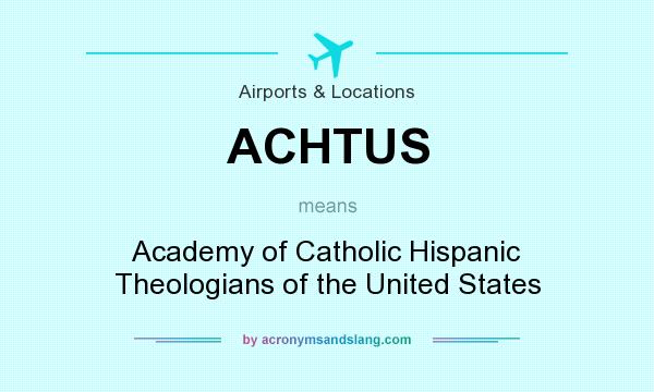 What does ACHTUS mean? It stands for Academy of Catholic Hispanic Theologians of the United States