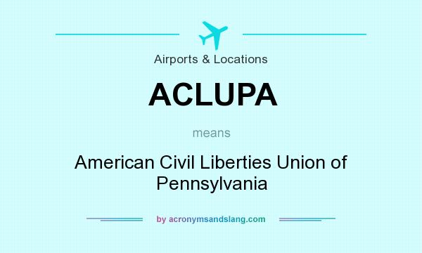 What does ACLUPA mean? It stands for American Civil Liberties Union of Pennsylvania