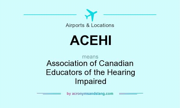 What does ACEHI mean? It stands for Association of Canadian Educators of the Hearing Impaired