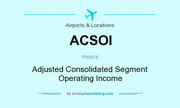 What does ACSOI mean? It stands for Adjusted Consolidated Segment Operating Income