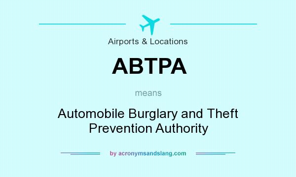 What does ABTPA mean? It stands for Automobile Burglary and Theft Prevention Authority
