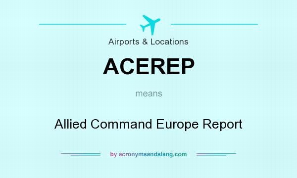 What does ACEREP mean? It stands for Allied Command Europe Report