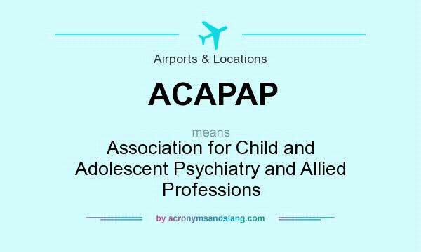 What does ACAPAP mean? It stands for Association for Child and Adolescent Psychiatry and Allied Professions
