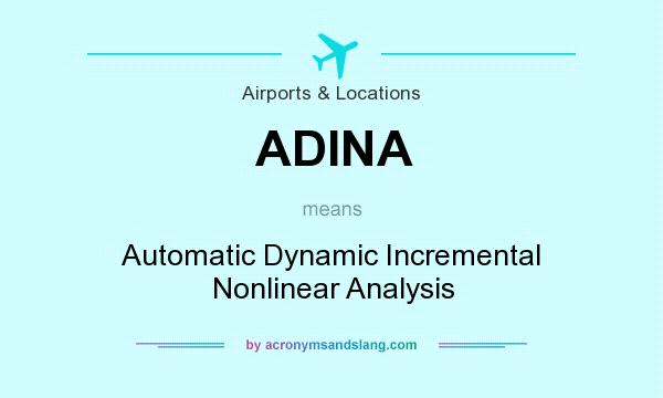 What does ADINA mean? It stands for Automatic Dynamic Incremental Nonlinear Analysis