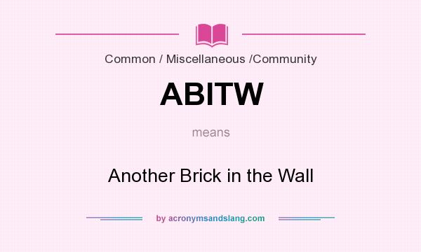 What does ABITW mean? It stands for Another Brick in the Wall