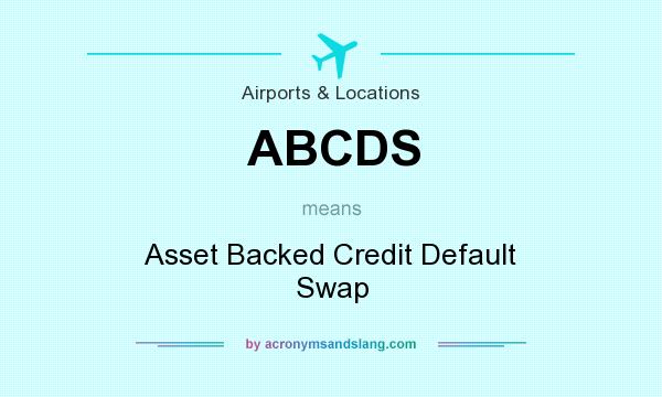 What does ABCDS mean? It stands for Asset Backed Credit Default Swap