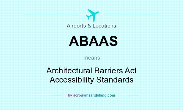 What does ABAAS mean? It stands for Architectural Barriers Act Accessibility Standards