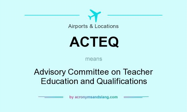 What does ACTEQ mean? It stands for Advisory Committee on Teacher Education and Qualifications