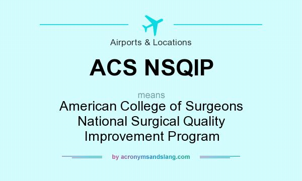 What does ACS NSQIP mean? It stands for American College of Surgeons National Surgical Quality Improvement Program