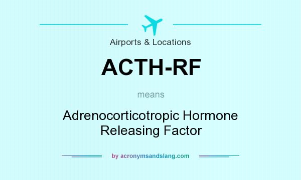 What does ACTH-RF mean? It stands for Adrenocorticotropic Hormone Releasing Factor