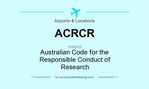What does ACRCR mean? It stands for Australian Code for the Responsible Conduct of Research