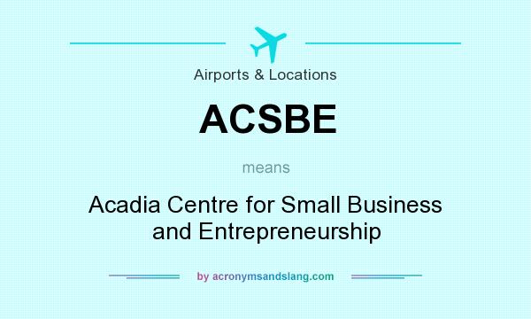 What does ACSBE mean? It stands for Acadia Centre for Small Business and Entrepreneurship