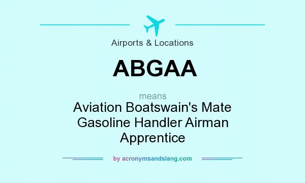What does ABGAA mean? It stands for Aviation Boatswain`s Mate Gasoline Handler Airman Apprentice