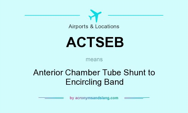 What does ACTSEB mean? It stands for Anterior Chamber Tube Shunt to Encircling Band