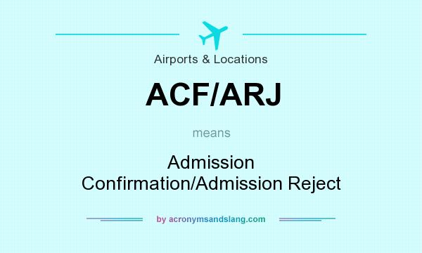 What does ACF/ARJ mean? It stands for Admission Confirmation/Admission Reject