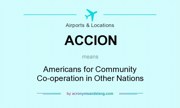 What does ACCION mean? It stands for Americans for Community Co-operation in Other Nations