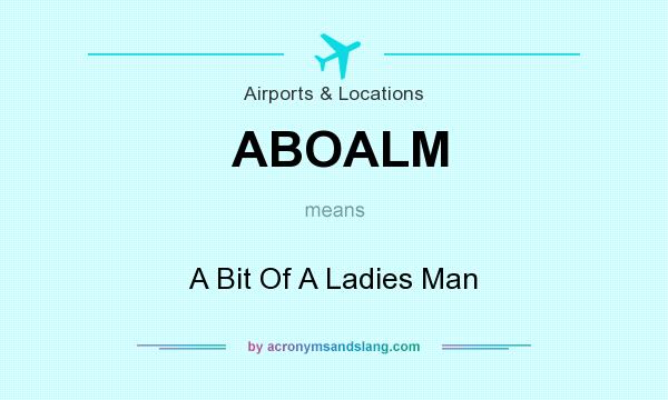 What does ABOALM mean? It stands for A Bit Of A Ladies Man