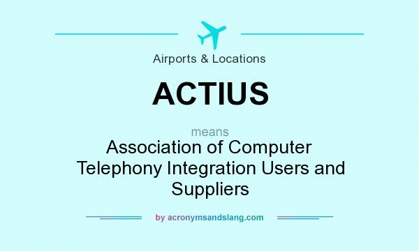 What does ACTIUS mean? It stands for Association of Computer Telephony Integration Users and Suppliers
