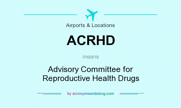 What does ACRHD mean? It stands for Advisory Committee for Reproductive Health Drugs