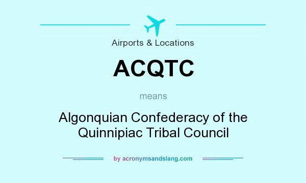 What does ACQTC mean? It stands for Algonquian Confederacy of the Quinnipiac Tribal Council