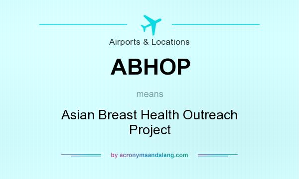 What does ABHOP mean? It stands for Asian Breast Health Outreach Project