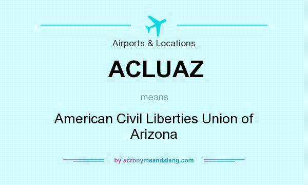 What does ACLUAZ mean? It stands for American Civil Liberties Union of Arizona
