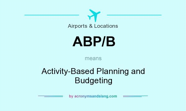 What does ABP/B mean? It stands for Activity-Based Planning and Budgeting