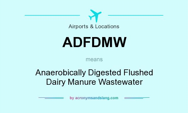 What does ADFDMW mean? It stands for Anaerobically Digested Flushed Dairy Manure Wastewater