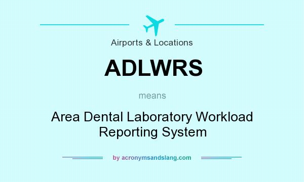 What does ADLWRS mean? It stands for Area Dental Laboratory Workload Reporting System