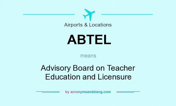 What does ABTEL mean? It stands for Advisory Board on Teacher Education and Licensure