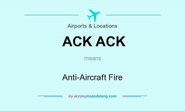 What does ACK ACK mean? It stands for Anti-Aircraft Fire