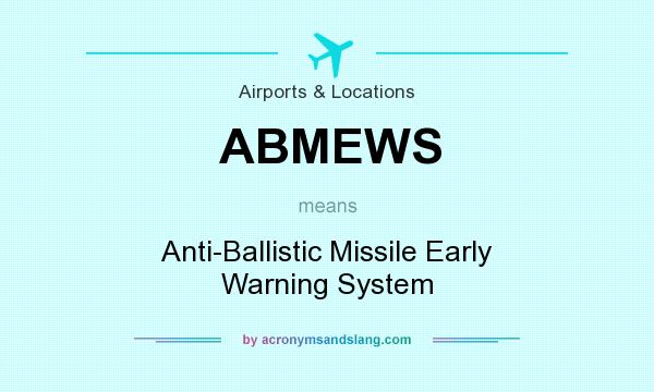 What does ABMEWS mean? It stands for Anti-Ballistic Missile Early Warning System