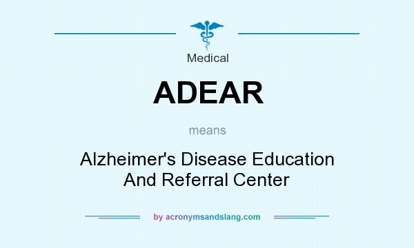 What does ADEAR mean? It stands for Alzheimer`s Disease Education And Referral Center