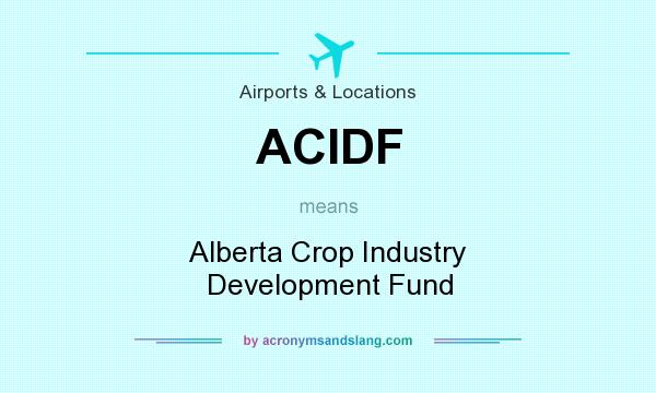 What does ACIDF mean? It stands for Alberta Crop Industry Development Fund