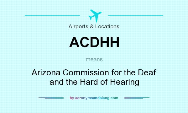 What does ACDHH mean? It stands for Arizona Commission for the Deaf and the Hard of Hearing