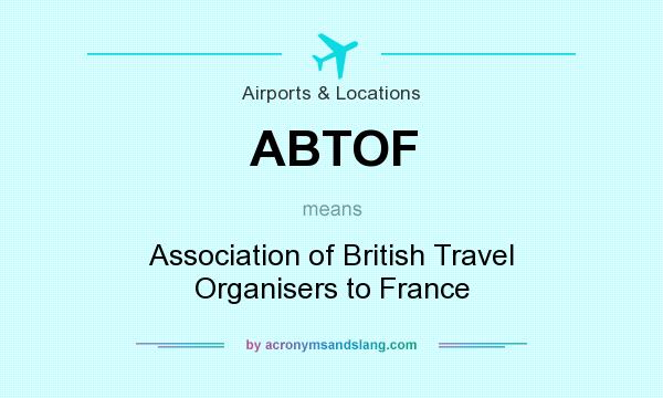 What does ABTOF mean? It stands for Association of British Travel Organisers to France
